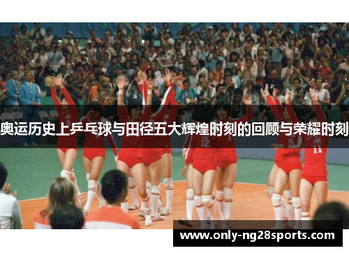 奥运历史上乒乓球与田径五大辉煌时刻的回顾与荣耀时刻 奥运历史上乒乓球与田径五大辉煌时刻的回顾与荣耀时刻