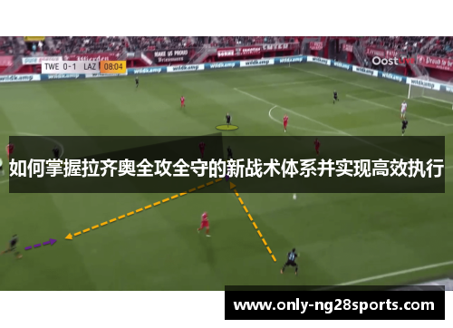 如何掌握拉齐奥全攻全守的新战术体系并实现高效执行