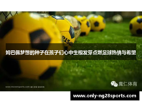 姆巴佩梦想的种子在孩子们心中生根发芽点燃足球热情与希望