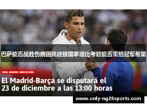 巴萨能否战胜伤病困扰迎接国家德比考验能否重拾冠军希望 巴萨能否战胜伤病困扰迎接国家德比考验能否重拾冠军希望