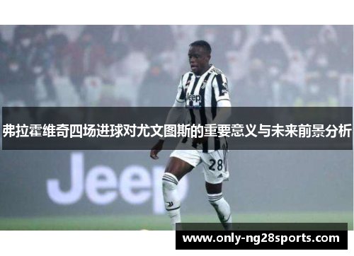 弗拉霍维奇四场进球对尤文图斯的重要意义与未来前景分析